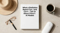 What A Distillation Report Can—and Can’t—Tell Us About China’s AI Models